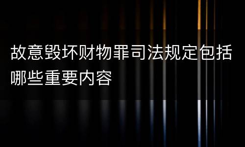 故意毁坏财物罪司法规定包括哪些重要内容