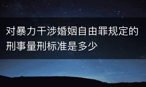 对暴力干涉婚姻自由罪规定的刑事量刑标准是多少