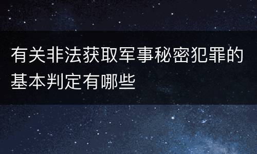 有关非法获取军事秘密犯罪的基本判定有哪些