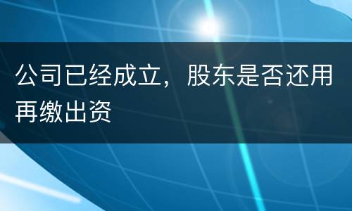 公司已经成立，股东是否还用再缴出资