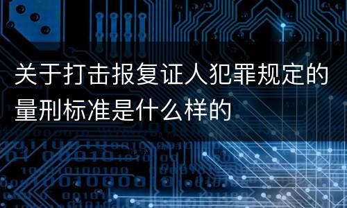 关于打击报复证人犯罪规定的量刑标准是什么样的