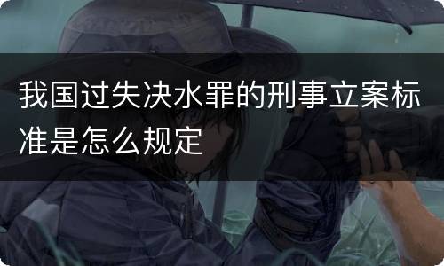 我国过失决水罪的刑事立案标准是怎么规定