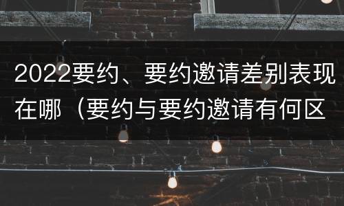 2022要约、要约邀请差别表现在哪（要约与要约邀请有何区别,如何区分?）