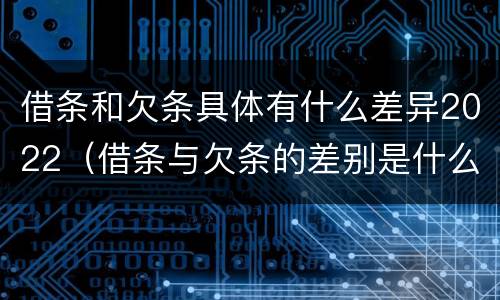 借条和欠条具体有什么差异2022（借条与欠条的差别是什么）