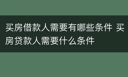 买房借款人需要有哪些条件 买房贷款人需要什么条件