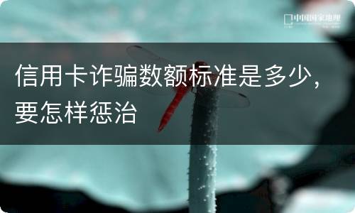 信用卡诈骗数额标准是多少，要怎样惩治