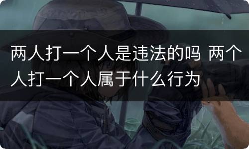 两人打一个人是违法的吗 两个人打一个人属于什么行为