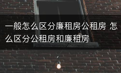 一般怎么区分廉租房公租房 怎么区分公租房和廉租房