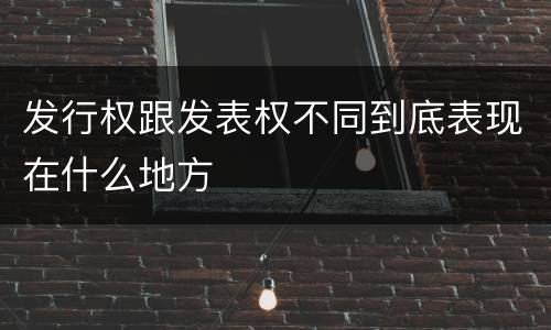 发行权跟发表权不同到底表现在什么地方