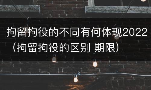 拘留拘役的不同有何体现2022（拘留拘役的区别 期限）