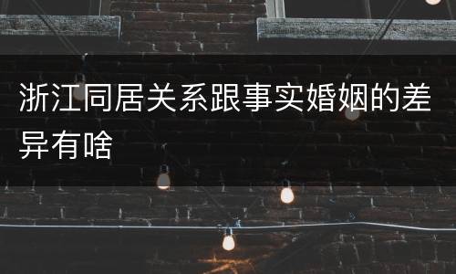 浙江同居关系跟事实婚姻的差异有啥