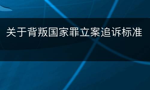 关于背叛国家罪立案追诉标准