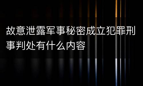故意泄露军事秘密成立犯罪刑事判处有什么内容