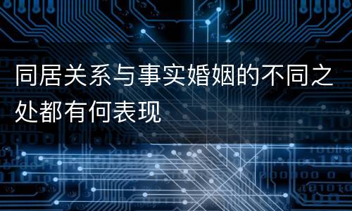 同居关系与事实婚姻的不同之处都有何表现