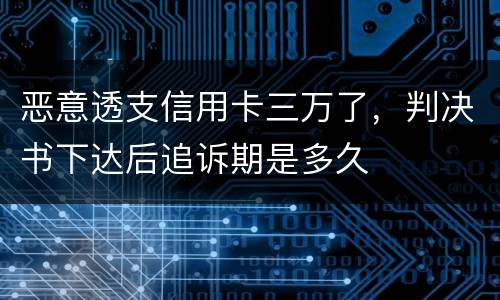 恶意透支信用卡三万了，判决书下达后追诉期是多久