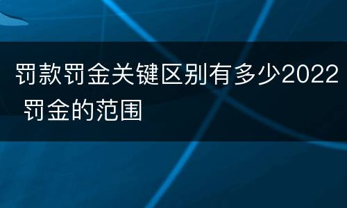罚款罚金关键区别有多少2022 罚金的范围