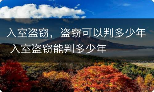 入室盗窃，盗窃可以判多少年 入室盗窃能判多少年