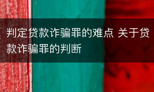 判定贷款诈骗罪的难点 关于贷款诈骗罪的判断
