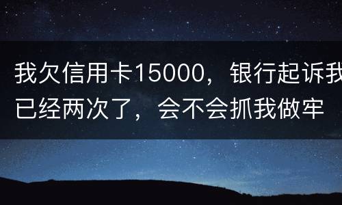 我欠信用卡15000，银行起诉我已经两次了，会不会抓我做牢
