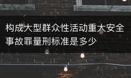 构成大型群众性活动重大安全事故罪量刑标准是多少