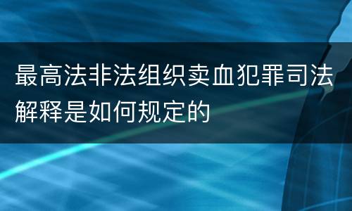 最高法非法组织卖血犯罪司法解释是如何规定的