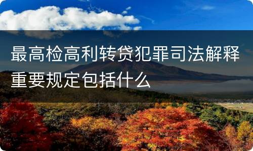 最高检高利转贷犯罪司法解释重要规定包括什么