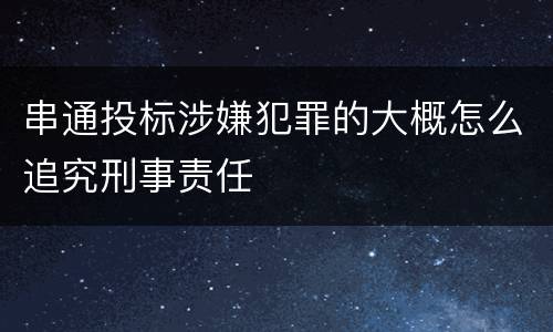 串通投标涉嫌犯罪的大概怎么追究刑事责任