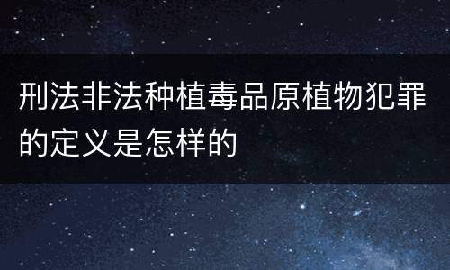 刑法非法种植毒品原植物犯罪的定义是怎样的