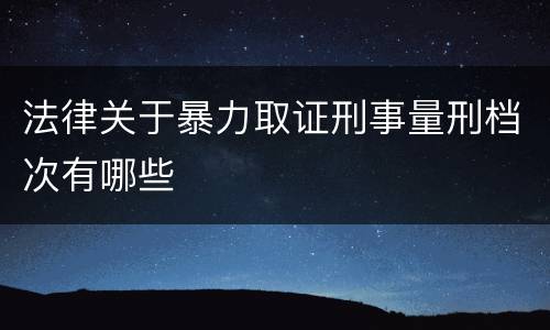 法律关于暴力取证刑事量刑档次有哪些