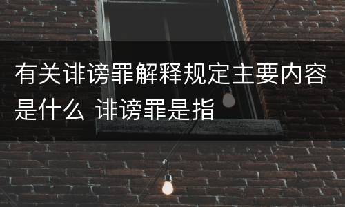 有关诽谤罪解释规定主要内容是什么 诽谤罪是指