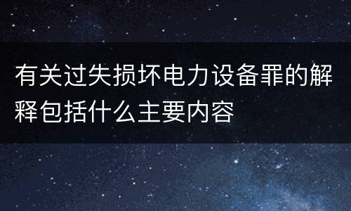 有关过失损坏电力设备罪的解释包括什么主要内容