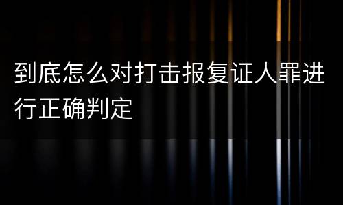 到底怎么对打击报复证人罪进行正确判定