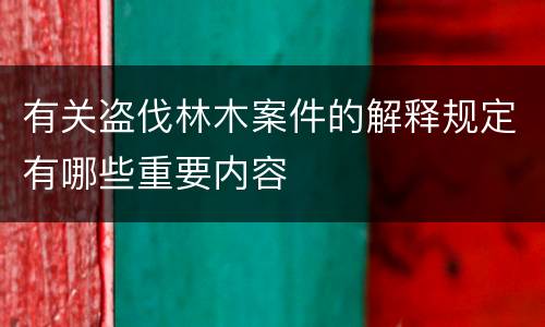 有关盗伐林木案件的解释规定有哪些重要内容