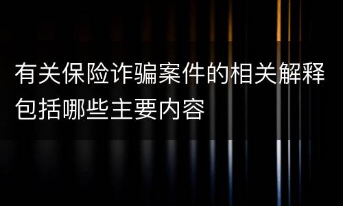 有关保险诈骗案件的相关解释包括哪些主要内容