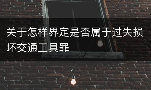 关于怎样界定是否属于过失损坏交通工具罪