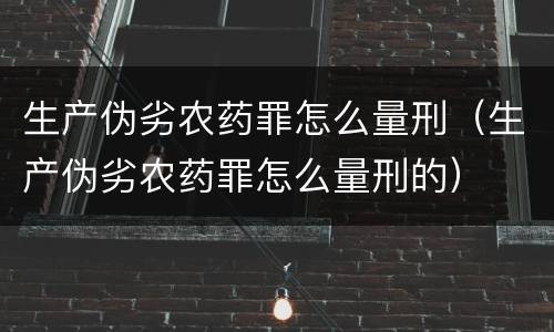 生产伪劣农药罪怎么量刑（生产伪劣农药罪怎么量刑的）
