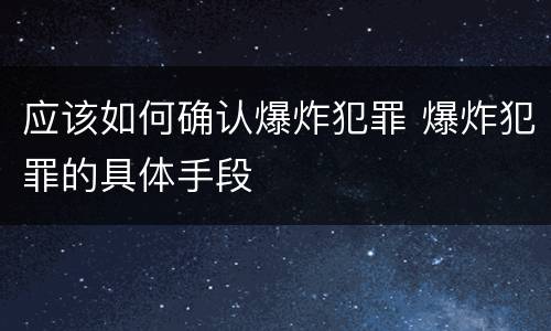 应该如何确认爆炸犯罪 爆炸犯罪的具体手段