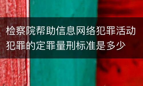 检察院帮助信息网络犯罪活动犯罪的定罪量刑标准是多少