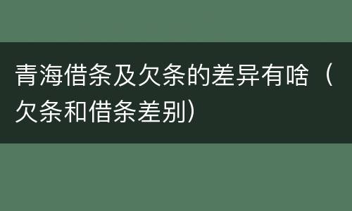 青海借条及欠条的差异有啥（欠条和借条差别）