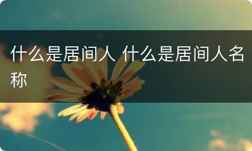 什么是居间人 什么是居间人名称