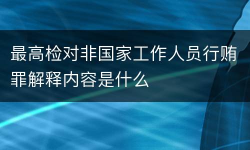 最高检对非国家工作人员行贿罪解释内容是什么