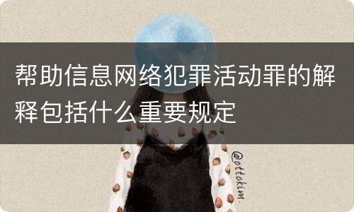 帮助信息网络犯罪活动罪的解释包括什么重要规定