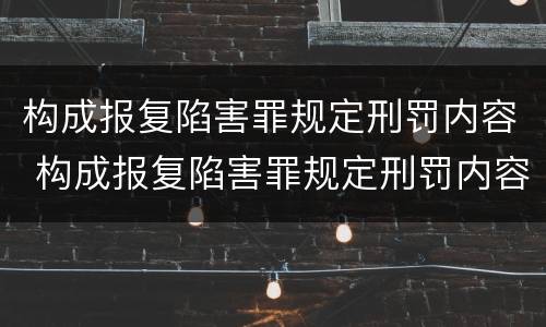 构成报复陷害罪规定刑罚内容 构成报复陷害罪规定刑罚内容是