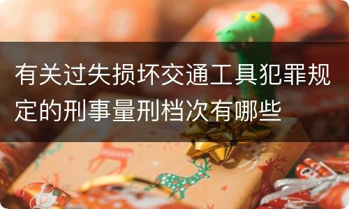 有关过失损坏交通工具犯罪规定的刑事量刑档次有哪些