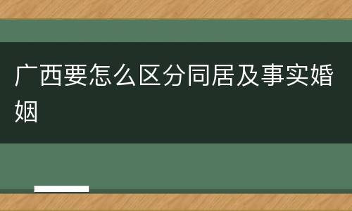 广西要怎么区分同居及事实婚姻