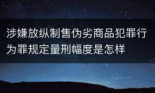 涉嫌放纵制售伪劣商品犯罪行为罪规定量刑幅度是怎样