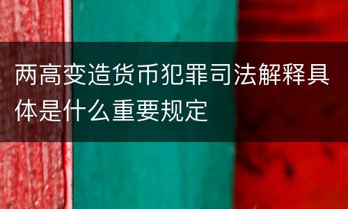 两高变造货币犯罪司法解释具体是什么重要规定