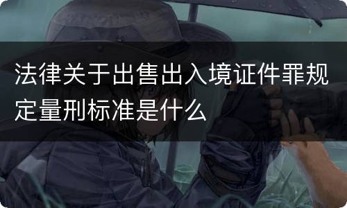 法律关于出售出入境证件罪规定量刑标准是什么