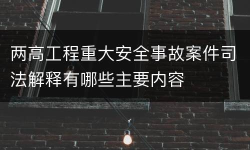 两高工程重大安全事故案件司法解释有哪些主要内容