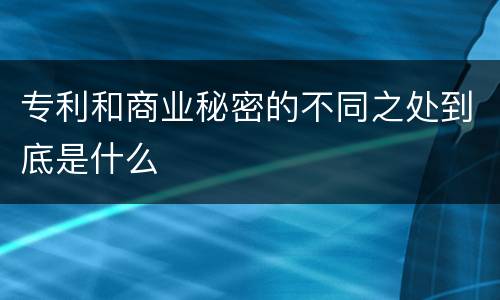 专利和商业秘密的不同之处到底是什么